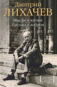 Лихачев Д. Мысли о жизни Письма о добром