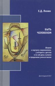 Яхнин Е. Быть человеком Штрихи к портрету современника у которого с детства и по сей день я учился и продолжаю учиться жизни