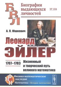 Юшкевич А. Леонард Эйлер 1707-1783 Жизненный и творческий путь великого математика