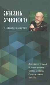 Заболоцкая Н., Каверина Е., Каверина И. и др. (сост.) Жизнь ученого О Николае Каверине Сборник