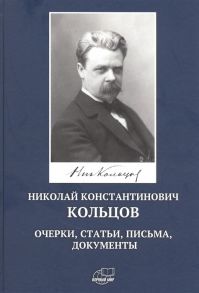 Астаурова Е. (сост.) Николай Константинович Кольцов Очерки статьи письма документы