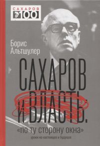 Альтшулер Б. Сахаров и власть По ту сторону окна Уроки на настоящее и будущее