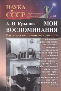 Крылов А. Мои воспоминания Рассказы выдающегося ученого Об истории кораблестроения математики механики астрономии О Военно-морской академии и строительстве Военно-морского флота СССР О работе в Главной физической обсерватории Выпуск 40