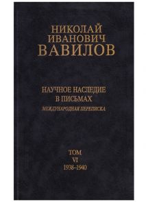 Жученко А. (ред.) Николай Иванович Вавилов Научное наследие в письмах Международная переписка Том VI 1938-1940