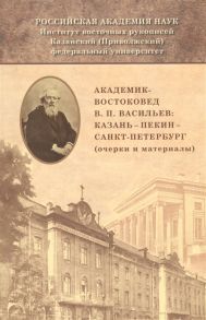 Валеев Р., Валравенс Х., Дацышен В. и др. Академик-востоковед В П Васильев Казань - Пекин - Санкт-Петербург очерки и материалы