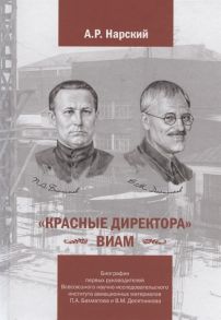 Нарский А. Красные директора ВИАМ Биографии первых руководителей Всесоюзного научно-исследовательского института авиационных материалов Бахматова П А и Десятникова В М