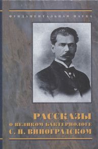 Мазинг Ю., Андрюшкевич Т., Голиков Ю. (сост.) Рассказы о великом бактериологе С Н Виноградском