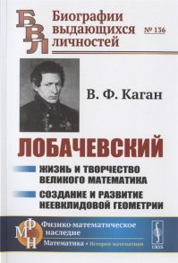 Каган В. Лобачевский Жизнь и творчество великого математика Создание и развитие неевклидовой геометрии