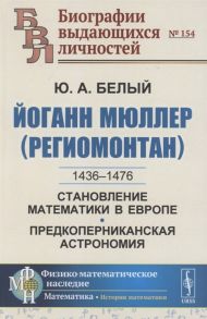 Белый Ю. Йоганн Мюллер Региомонтан 1436-1476 Становление математики в Европе Предкоперниканская астрономия