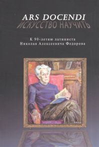 Федорова Е. (сост.) Ars docendi - Искусство научить К 90-летию латиниста Николая Алексеевича Федорова