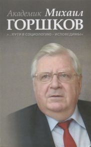 Рысляева А. (ред.) Академик Михаил Горшков Пути в социологию - исповедимы