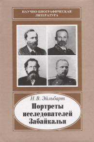 Эйльбарт Н. Портреты исследователей Забайкалья Вторая половина ХIХ - начало ХХ века