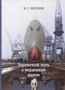 Висленев Ю. Тернистый путь к вершинам науки Воспоминания ученого о родных друзьях коллегах и работе