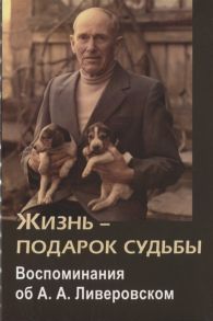 Бианки Е., Воинова О., Бианки А. (сост.) Жизнь - подарок судьбы Воспоминания об А А Ливеровском