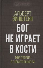 Эйнштейн А. Бог не играет в кости Моя теория относительности