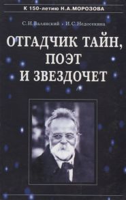 Валянский С., Недосекина И. Отгадчик тайн поэт и звездочет О жизни и творчестве русского ученого-энциклопедиста Николая Александровича Морозова 1854-1946