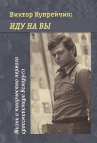 Барский В., Сорокина А. (сост.) Виктор Купрейчик иду на вы Жизнь и творчество первого гроссмейстера Беларуси