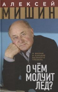 Мишин А. О чем молчит лед О жизни и карьере великого тренера