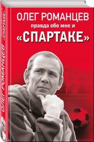 Романцев О., Целых Д. Романцев Правда обо мне и Спартаке