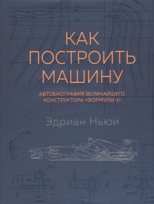 Ньюи Э. Как построить машину Автобиография величайшего конструктора Формулы-1