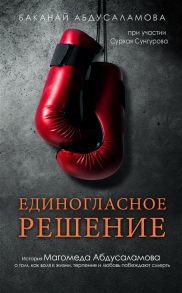 Абдусаламова Б., Сунгуров С. Единогласное решение История Магомеда Абдусаламова о том как воля к жизни терпение и любовь побеждают смерть