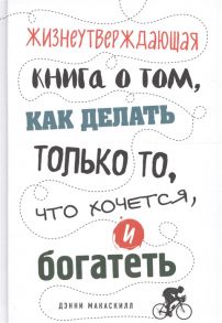 МакАскилл Д. Жизнеутверждающая книга о том как делать только то что хочется и богатеть