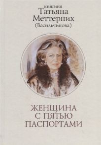 Меттерних Т. Женщина с пятью паспортами Повесть об удивительной судьбе