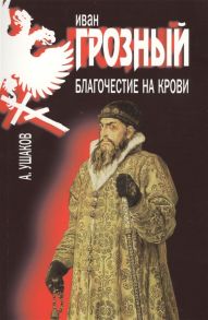 Ушаков А. Иван Грозный Благочестие на крови