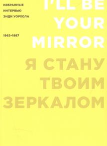 Голдсмит К. (ред.) Я стану твоим зеркалом Избранные интервью Энди Уорхола 1962-1987