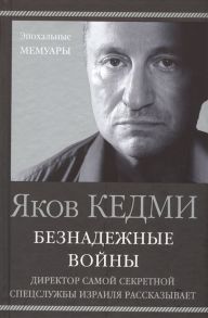 Кедми Я. Безнадежные войны Директор самой секретной спецслужбы Израиля рассказывает