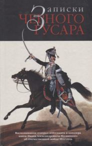 Бондаренко А. Записки черного гусара Воспоминания генерал-лейтенанта и кавалера князя Ивана Александровича Несвицкого об Отечественной войне 1812 года