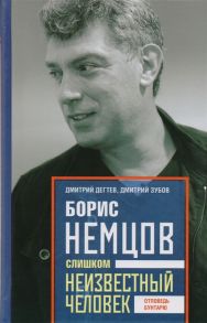 Дегтев Д., Зубов Д. Борис Немцов Слишком неизвестный человек Отповедь бунтарю