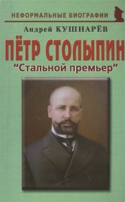 Кушнарев А. Петр Столыпин Стальной премьер