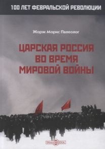 Палеолог Ж. Царская Россия во время мировой войны