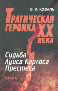 Коваль Б. Трагическая героика XX века Судьба Луиса Карлоса Престеса