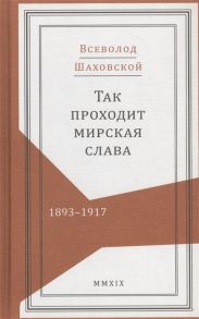 Шаховской В. Так проходит мирская слава 1893-1917