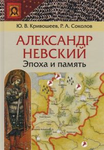 Кривошеев Ю., Соколов Р. Александр Невский эпоха и память Исторические очерки