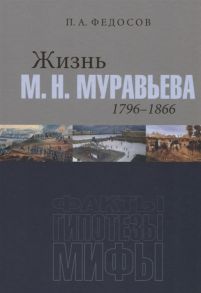 Федосов П. Жизнь М Н Муравьева 1796 1866 Факты гипотезы мифы