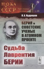 Кудряшов Н. Берия и советские ученые в атомном проекте Книга 2 Судьба Лаврентия Берии