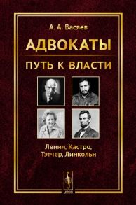 Васяев А. Адвокаты Путь к власти Ленин Кастро Тэтчер Линкольн