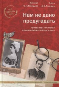 Голицына С., Голицын А. Нам не дано предугадать Правда двух поколений в воспоминаниях матери и сына