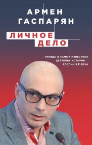 Гаспарян А. Личное дело Правда о самых известных деятелях истории России XX века