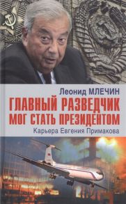 Млечин Л. Главный разведчик мог стать президентом Карьера Евгения Примакова