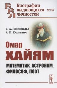 Розенфельд Б., Юшкевич А. Омар Хайям Математик астроном философ поэт