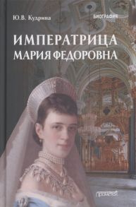 Кудрина Ю. Императрица Мария Федоровна 1847-1928 Биография