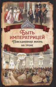 Первушина Е. (авт.-сост.) Быть императрицей Повседневная жизнь на троне