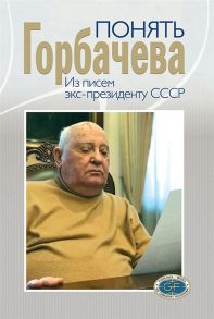 Поляков В. (Сост.) Понять Горбачева Из писем экс-президенту СССР