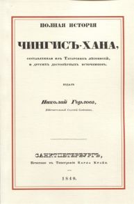 Горлов Н. Полная история Чингис-хана составленная из татарских летописей и других достоверных источников