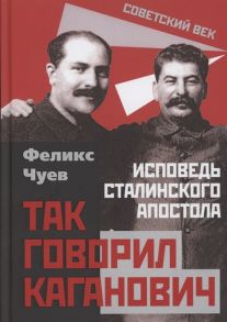 Чуев Ф. Так говорил Каганович Исповедь сталинского апостола