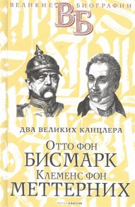 Сементковский Р., Инсаров Х. Отто фон Бисмарк Клеменс фон Меттерних Два великих канцлера